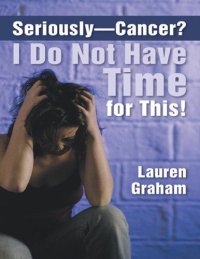 cover of the book Seriously -- Cancer? I Do Not Have Time for This!