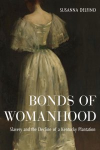 cover of the book Bonds of Womanhood: Slavery and the Decline of a Kentucky Plantation