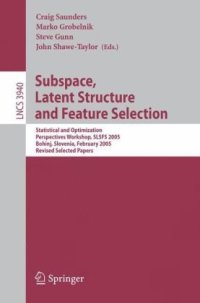 cover of the book Subspace, Latent Structure and Feature Selection: Statistical and Optimization Perspectives Workshop, SLSFS 2005, Bohinj, Slovenia, February 23-25, 2005, Revised Selected Papers