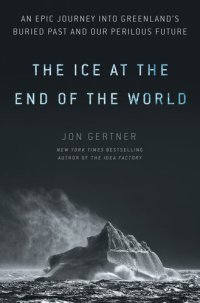 cover of the book The Ice at the End of the World: An Epic Journey Into Greenland's Buried Past and Our Perilous Future