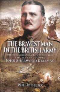 cover of the book The Bravest Man in the British Army: The Extraordinary Life and Death of John Sherwood Kelly