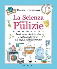 cover of the book La scienza delle pulizie. La chimica del detersivo e della candeggina, e le bufale sul bicarbonato