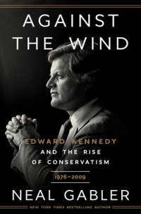 cover of the book Against the Wind: Edward Kennedy and the Rise of Conservatism, 1976-2009