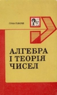 cover of the book Алгебра і теорія чисел. Практикум: у 2-х частинах