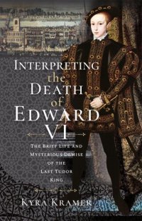 cover of the book Interpreting the Death of Edward VI: The Life and Mysterious Demise of the Last Tudor King