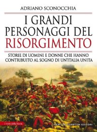 cover of the book I grandi personaggi del Risorgimento. Storie di uomini e donne che hanno contribuito al sogno di un'Italia unita