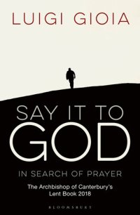 cover of the book Say it to God : In Search of Prayer: The Archbishop of Canterbury's Lent Book 2018