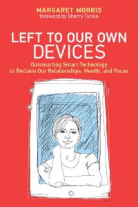 cover of the book Left to Our Own Devices: Outsmarting Smart Technology to Reclaim Our Relationships, Health, and Focus