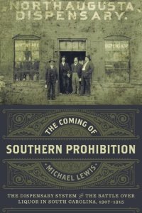 cover of the book The Coming of Southern Prohibition: The Dispensary System and the Battle over Liquor in South Carolina, 1907-1915