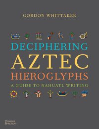 cover of the book Deciphering Aztec Hieroglyphs: A Guide to Nahuatl Writing