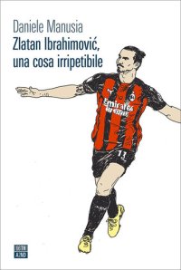 cover of the book Zlatan Ibrahimović, una cosa irripetibile