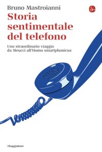 cover of the book Storia sentimentale del telefono. Uno straordinario viaggio da Meucci all'Homo smartphonicus