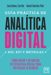 cover of the book Guía práctica de analítica digital: ROI, KPI y métricas. Cómo medir y optimizar tu estrategia digital para potenciar tu negocio.