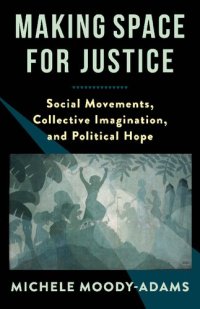 cover of the book Making Space for Justice: Social Movements, Collective Imagination, and Political Hope