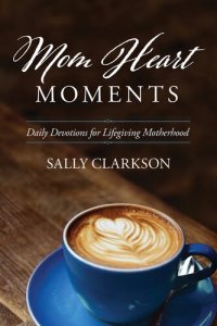 cover of the book Mom Heart Moments: Daily Devotions for Lifegiving Motherhood