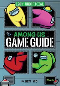 cover of the book Among Us: 100% Unofficial Game Guide