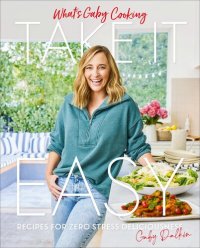 cover of the book What's Gaby Cooking: Take It Easy: Recipes for Zero Stress Deliciousness