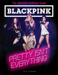 cover of the book BLACKPINK: Pretty Isn't Everything (The Ultimate Unofficial Guide)