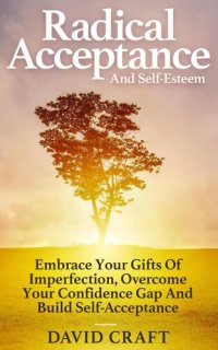 cover of the book Radical Acceptance And Self-Esteem: Embrace Your Gifts Of Imperfection, Overcome Your Confidence Gap And Build Self-Acceptance