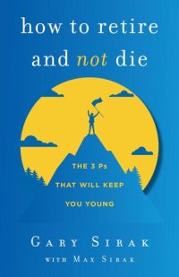 cover of the book How to Retire and Not Die: The 3 Ps That Will Keep You Young