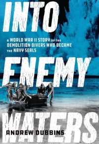 cover of the book Into Enemy Waters: A World War II Story of the Demolition Divers Who Became the Navy SEALS