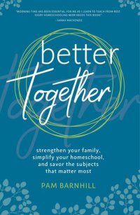 cover of the book Better Together: Strengthen Your Family, Simplify Your Homeschool, and Savor the Subjects That Matter Most