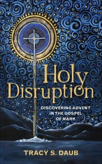 cover of the book Holy Disruption: Discovering Advent in the Gospel of Mark