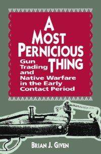 cover of the book A Most Pernicious Thing: Gun Trading and Native Warfare in the Early Contact Period