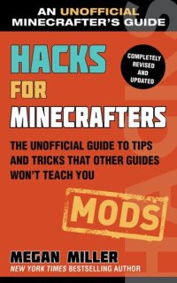 cover of the book Hacks for Minecrafters: Mods: The Unofficial Guide to Tips and Tricks That Other Guides Won't Teach You