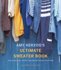 cover of the book Amy Herzog's Ultimate Sweater Book: The Essential Guide for Adventurous Knitters