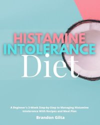 cover of the book Histamine Intolerance Diet: A Beginner's 3-Week Step-by-Step to Managing Histamine Intolerance, With Recipes and Meal Plan