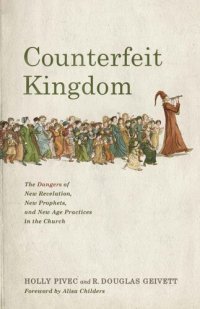 cover of the book Counterfeit Kingdom: The Dangers of New Revelation, New Prophets, and New Age Practices in the Church