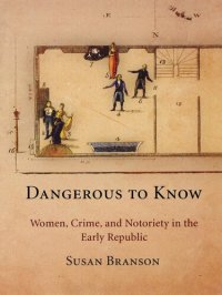 cover of the book Dangerous to Know: Women, Crime, and Notoriety in the Early Republic