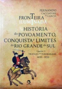 cover of the book Fronteira iluminada: História do povoamento, conquista e limites do Rio Grande do Sul a partir do Tratado de Tordesilhas (1420-1920)