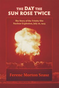 cover of the book The Day the Sun Rose Twice: The Story of the Trinity Site Nuclear Explosion, July 16, 1945