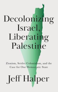 cover of the book Decolonizing Israel, Liberating Palestine: Zionism, Settler Colonialism, and the Case for One Democratic State