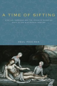 cover of the book A Time of Sifting: Mystical Marriage and the Crisis of Moravian Piety in the Eighteenth Century