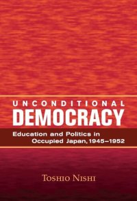 cover of the book Unconditional Democracy: Education and Politics in Occupied Japan, 1945-1952