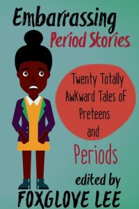 cover of the book Embarrassing Period Stories: Twenty Totally Awkward Tales of Preteens and Periods