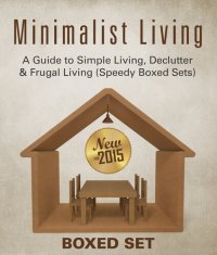 cover of the book Minimalist Living: A Guide to Simple Living, Declutter & Frugal Living (Speedy Boxed Sets): Minimalism, Frugal Living and Budgeting in 2015