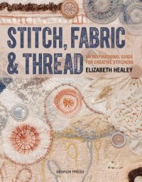 cover of the book Stitch, Fabric & Thread: An Inspirational Guide for Creative Stitchers