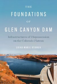 cover of the book The Foundations of Glen Canyon Dam: Infrastructures of Dispossession on the Colorado Plateau