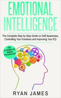 cover of the book Emotional Intelligence: The Complete Step by Step Guide on Self Awareness, Controlling Your Emotions and Improving Your EQ