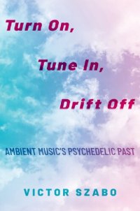 cover of the book Turn On, Tune In, Drift Off: Ambient Music's Psychedelic Past