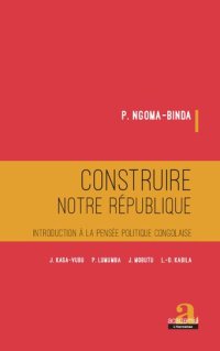 cover of the book Construire notre république: introduction à la pensée politique congolaise: J. Kasa-Vubu, P. Lumumba, J. Mobutu, L.-D. Kabila