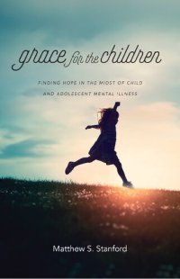 cover of the book Grace for the Children: Finding Hope in the Midst of Child and Adolescent Mental Illness