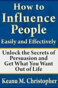 cover of the book How to Influence People Easily and Effectively: Unlock the Secrets of Persuasion and Get What You Want Out of Life