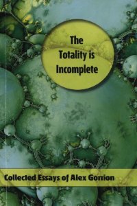 cover of the book The Totality Is Incomplete: Collected Essays of Alex Gorrion