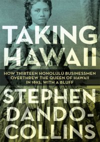 cover of the book Taking Hawaii: How Thirteen Honolulu Businessmen Overthrew the Queen of Hawaii in 1893, with a Bluff