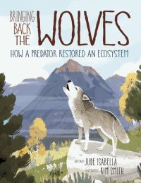 cover of the book Bringing Back the Wolves: How a Predator Restored an Ecosystem